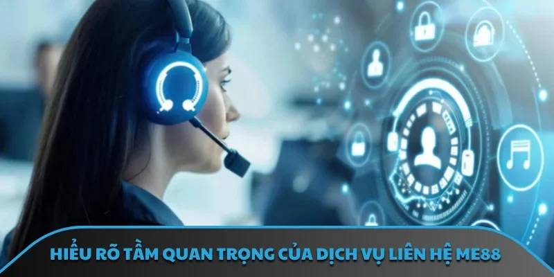 Hiểu rõ tầm quan trọng của dịch vụ liên hệ ME88