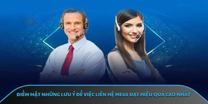 Điểm mặt những lưu ý để việc liên hệ ME88 đạt hiệu quả cao nhất