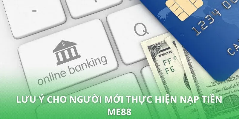 Lưu ý cho người mới thực hiện nạp tiền ME88