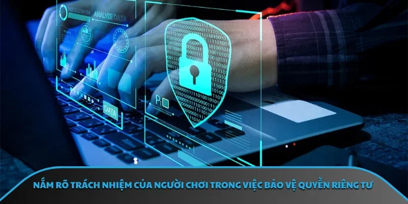 Nắm rõ trách nhiệm của người chơi trong việc bảo vệ quyền riêng