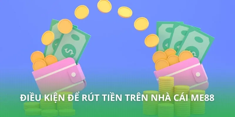 Điều kiện để rút tiền trên nhà cái ME88