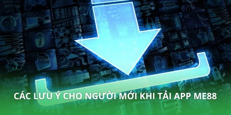 Các lưu ý cho người mới khi tải app ME88